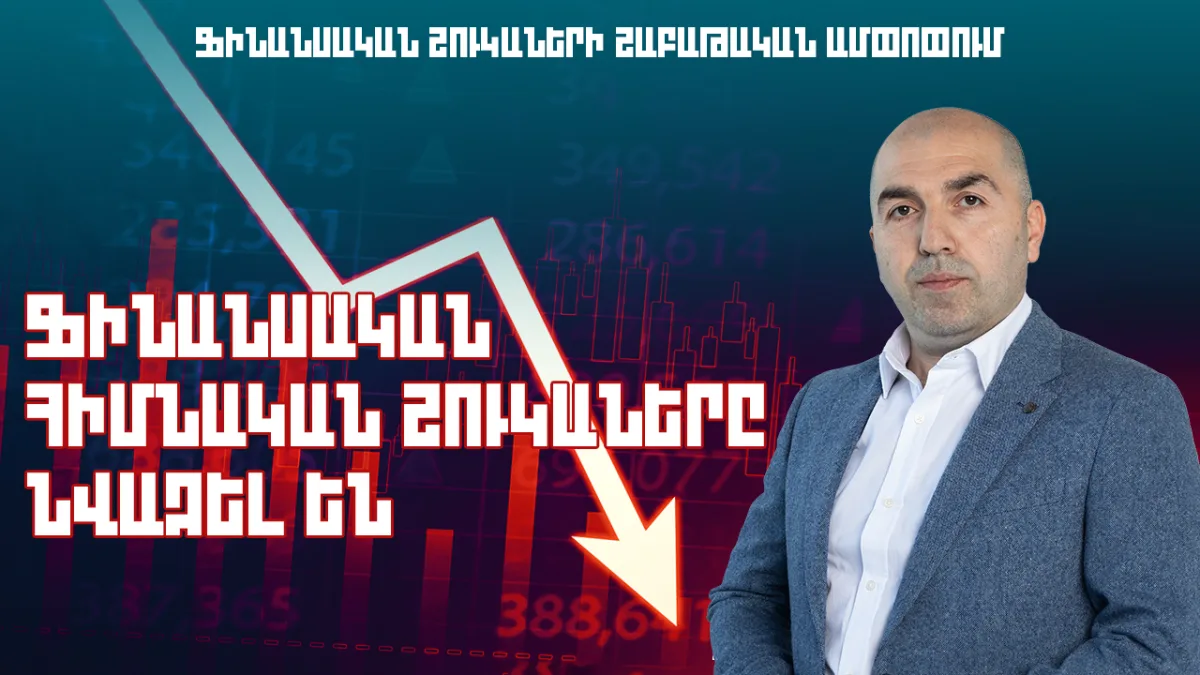 ՖԻՆԱՆՍԱԿԱՆ ՀԻՄՆԱԿԱՆ ՇՈՒԿԱՆԵՐԸ ՆՎԱԶԵԼ ԵՆ